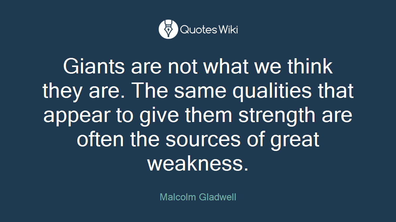 Giants are not what we think they are. The same qualities that appear to give them strength are often the sources of great weakness.