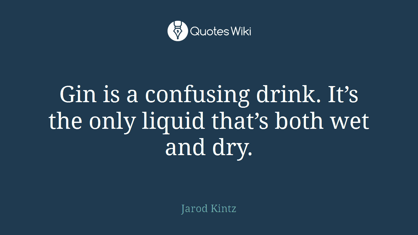 Gin is a confusing drink. It’s the only liquid that’s both wet and dry.