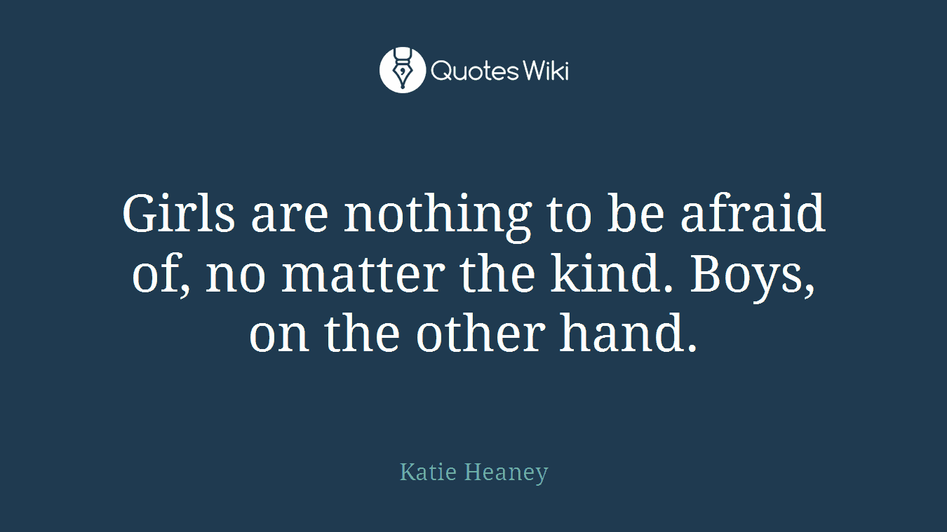 Girls are nothing to be afraid of, no matter the kind. Boys, on the other hand.