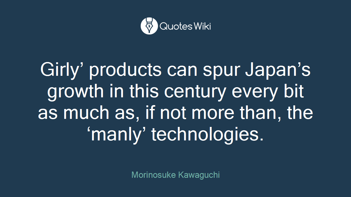 Girly’ products can spur Japan’s growth in this century every bit as much as, if not more than, the ‘manly’ technologies.