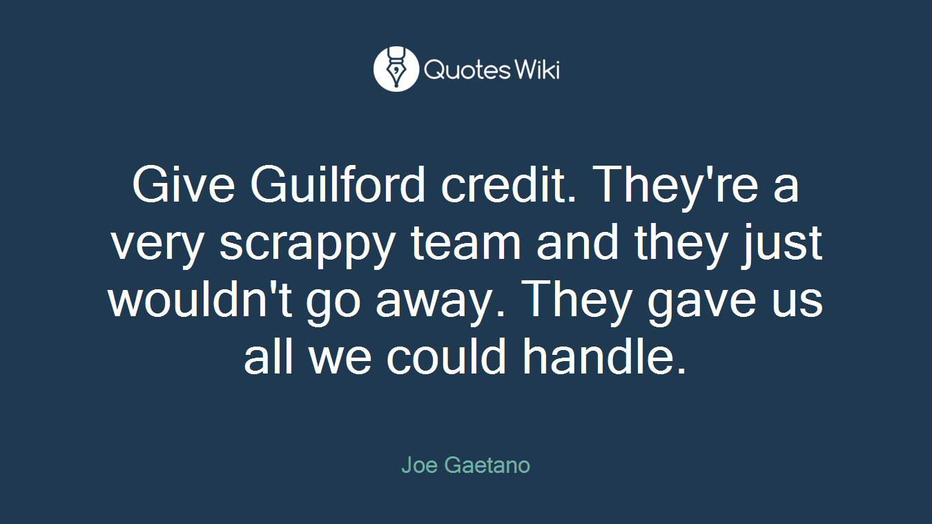 Give Guilford credit. They're a very scrappy team and they just wouldn't go away. They gave us all we could handle.