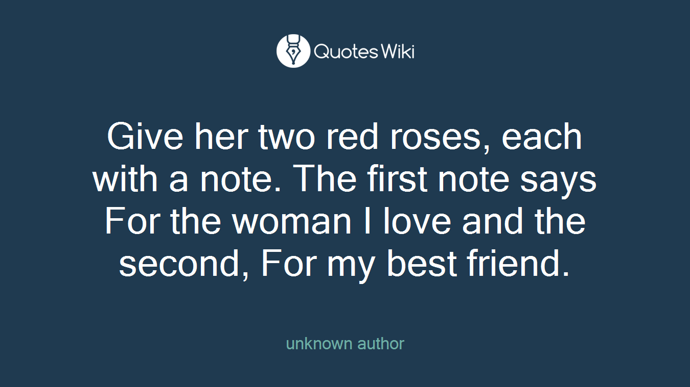 Give her two red roses, each with a note. The first note says For the woman I love and the second, For my best friend.