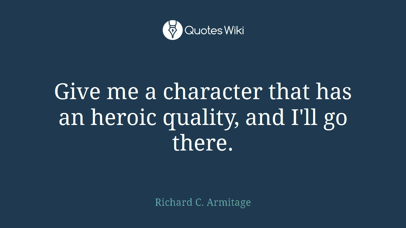 Give me a character that has an heroic quality, and I'll go there.