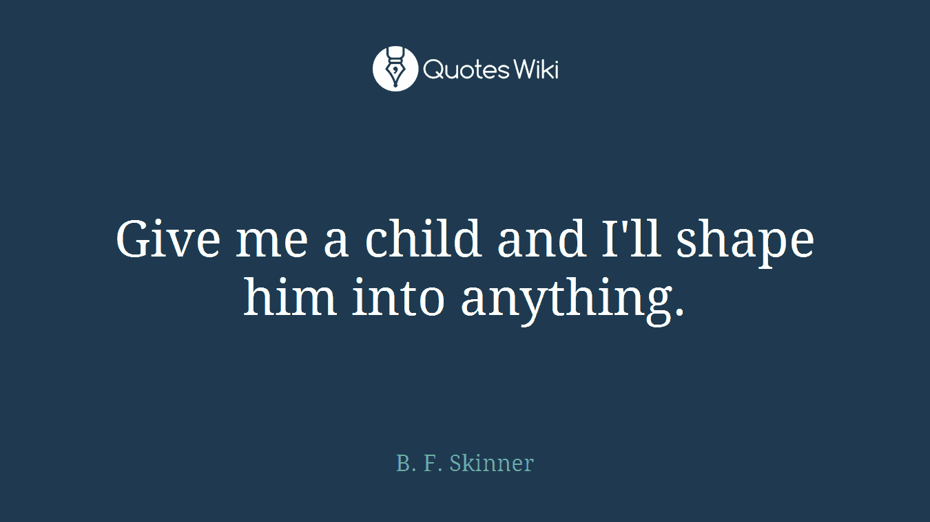 Give me a child and I'll shape him into anything.