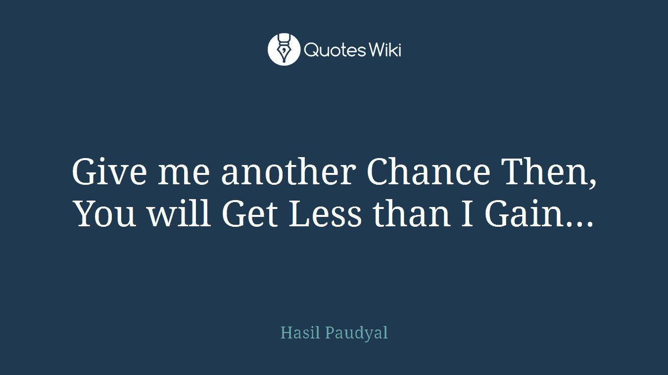 Give me another Chance Then, You will Get Less than I Gain...