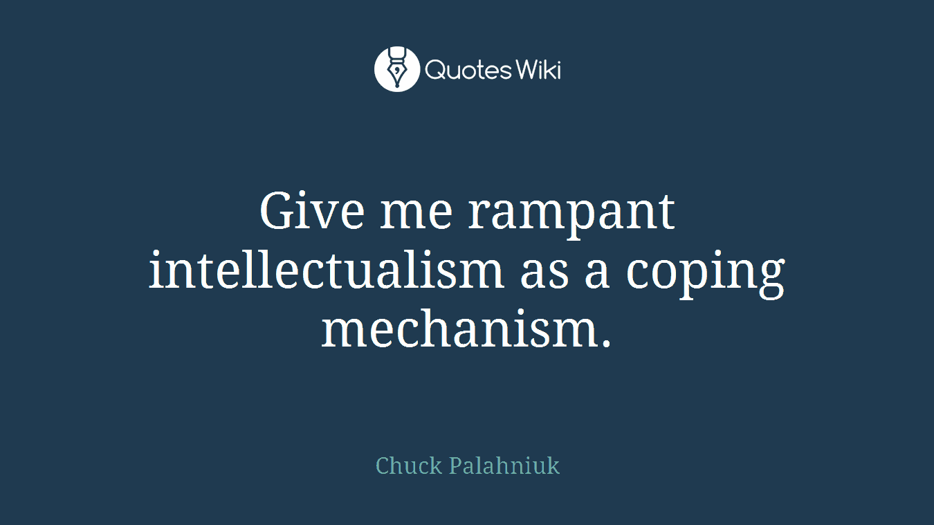 Give me rampant intellectualism as a coping mechanism.