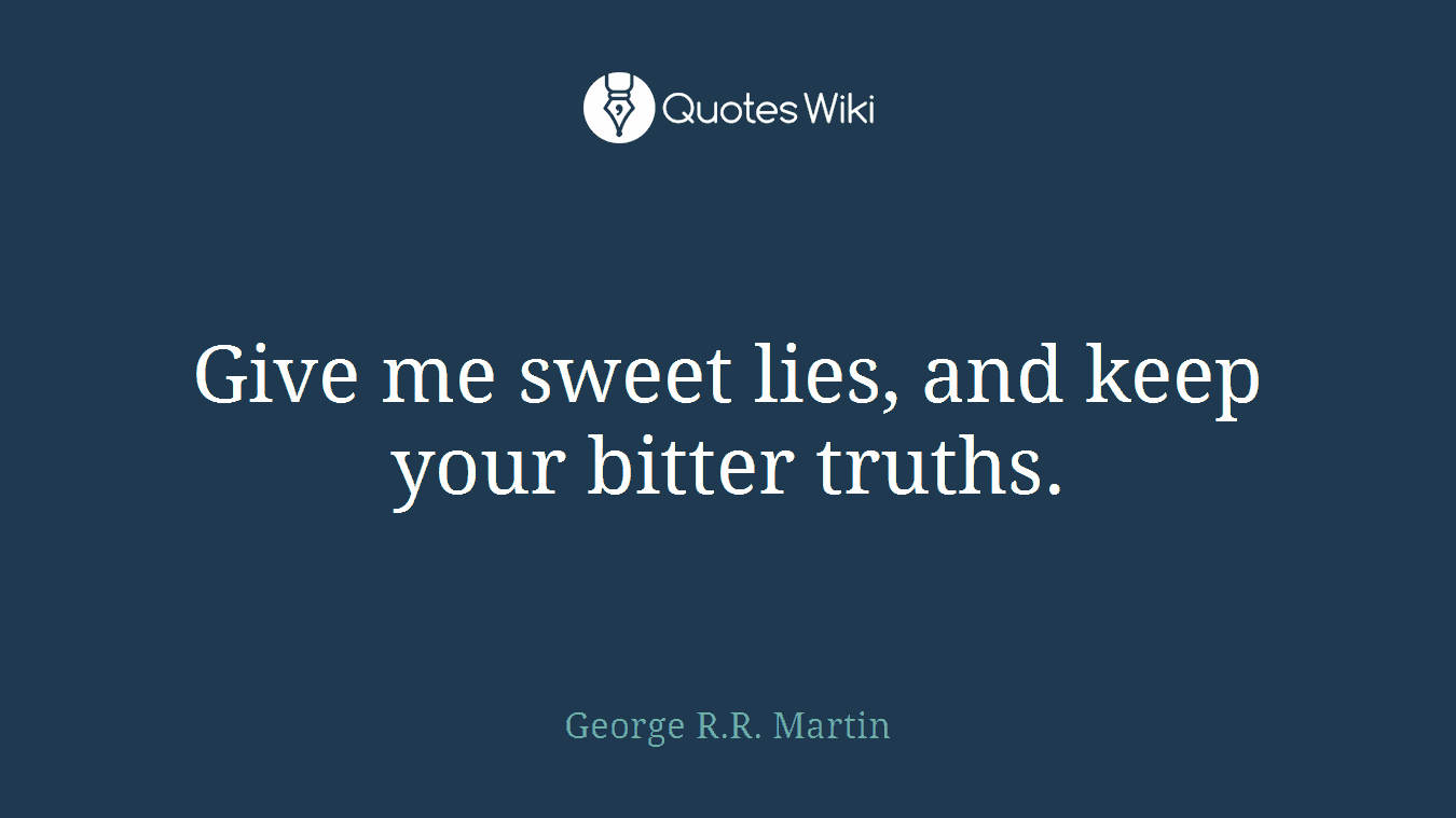Give me sweet lies, and keep your bitter truths.