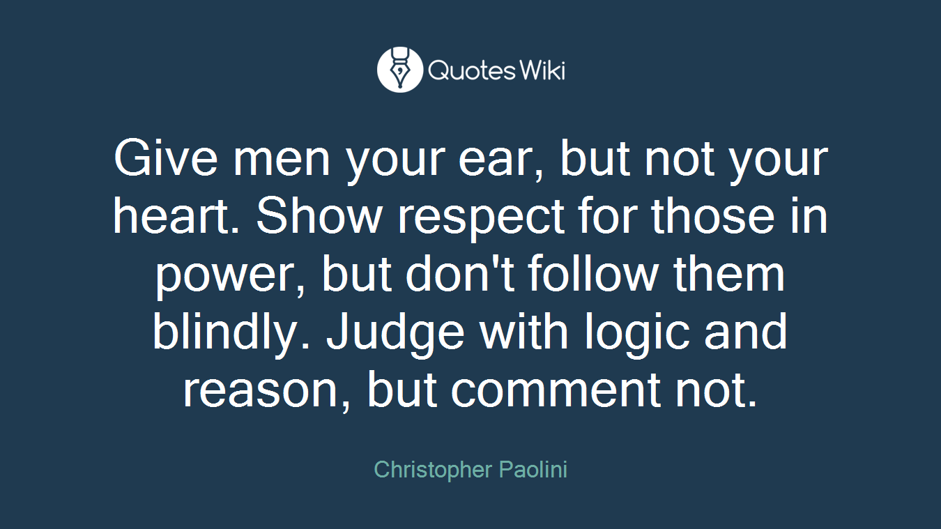 Give men your ear, but not your heart. Show respect for those in power, but don't follow them blindly. Judge with logic and reason, but comment not.