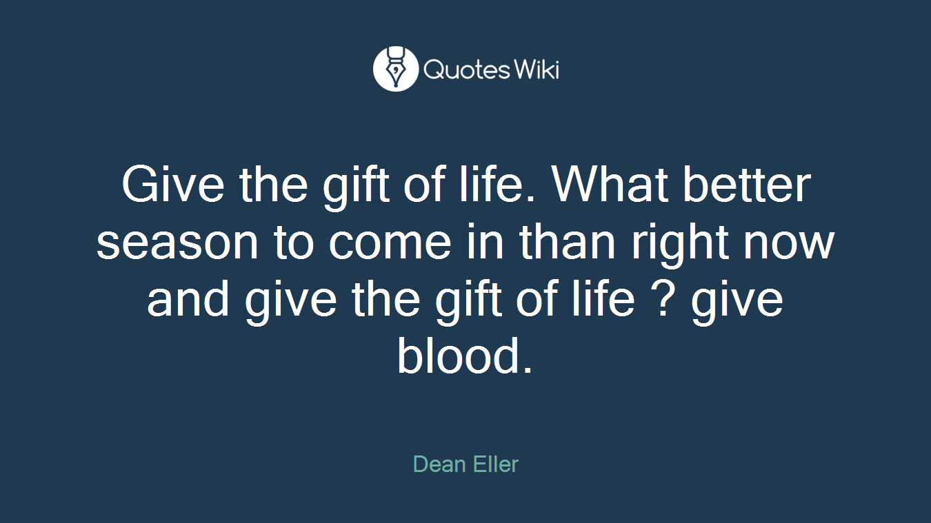 Give the gift of life. What better season to come in than right now and give the gift of life ? give blood.
