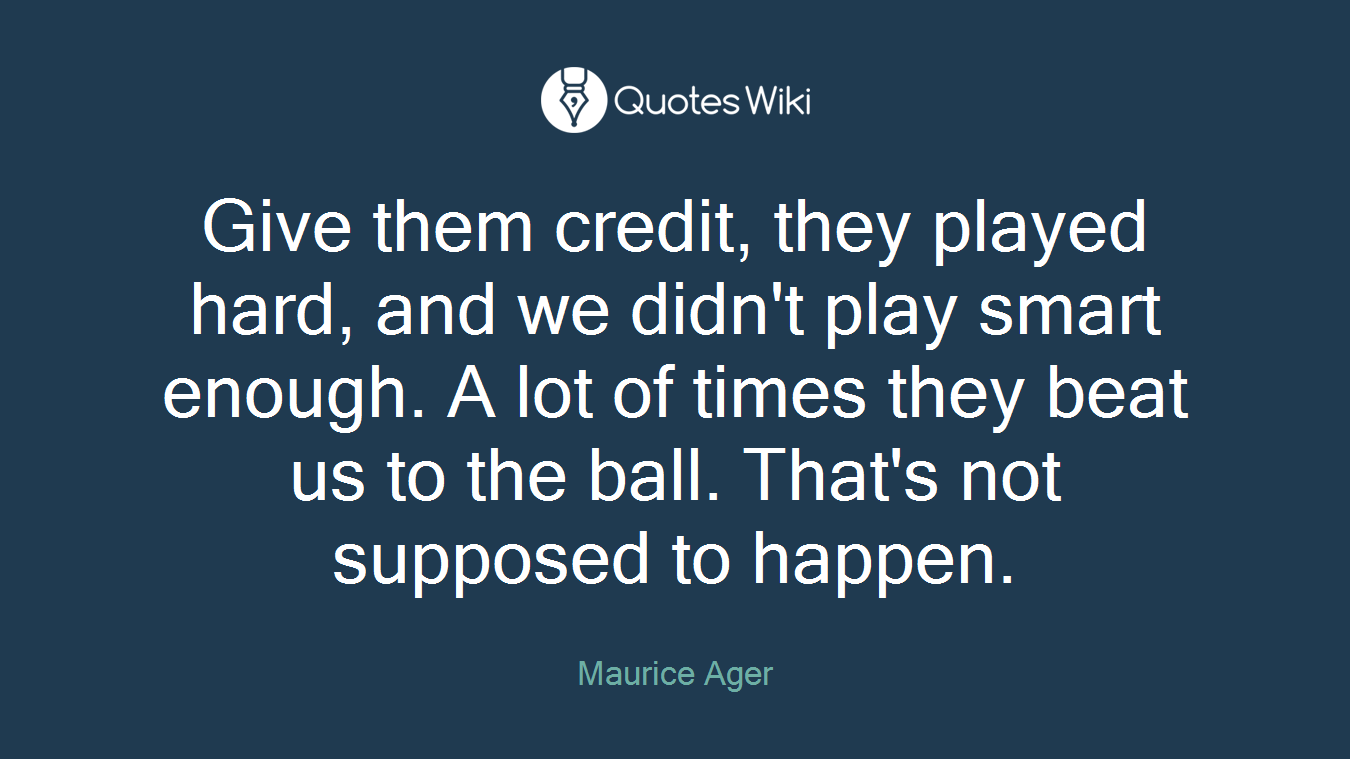 Give them credit, they played hard, and we didn't play smart enough. A lot of times they beat us to the ball. That's not supposed to happen.