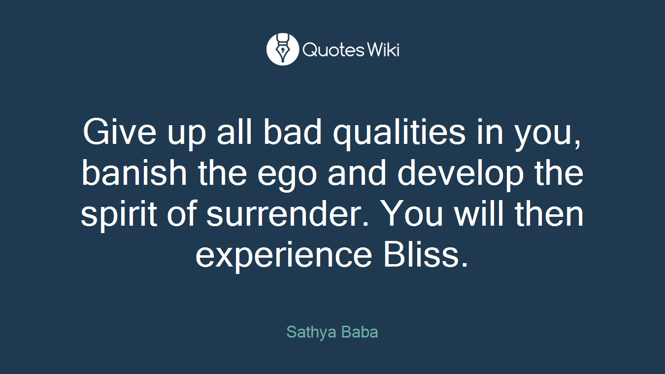 Give up all bad qualities in you, banish the ego and develop the spirit of surrender. You will then experience Bliss.