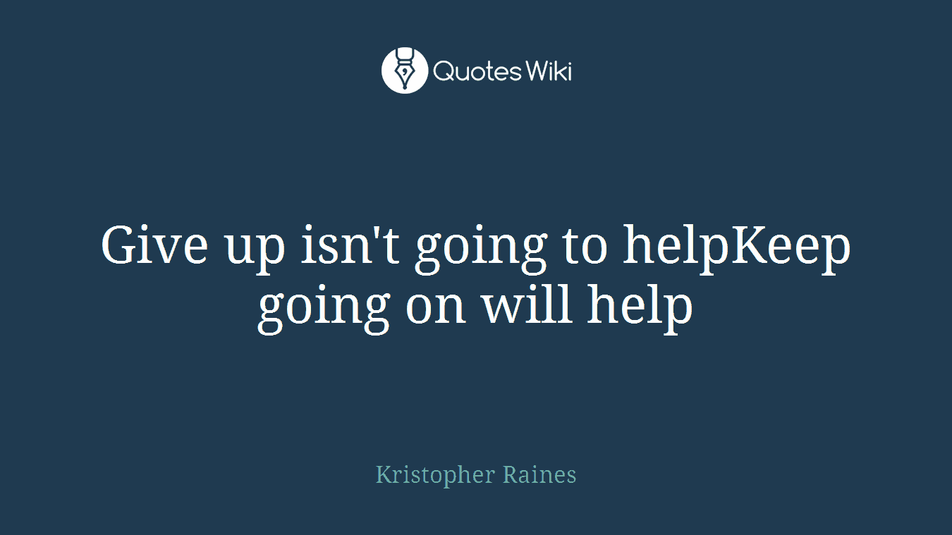 Give up isn't going to helpKeep going on will help