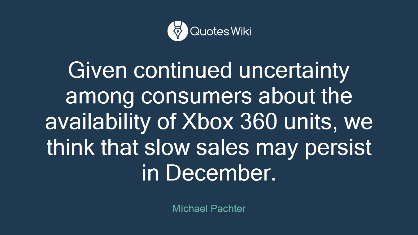 Given continued uncertainty among consumers about the availability of Xbox 360 units, we think that slow sales may persist in December.