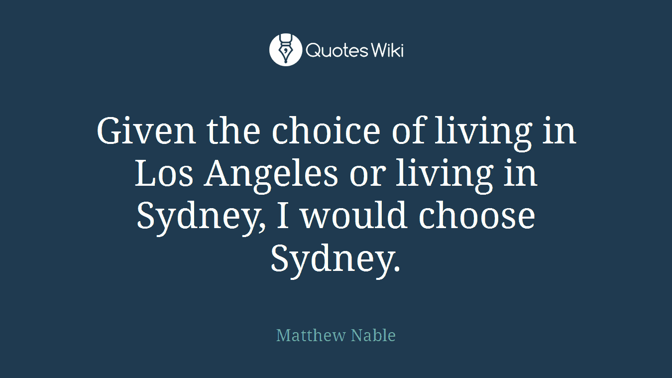 Given the choice of living in Los Angeles or living in Sydney, I would choose Sydney.