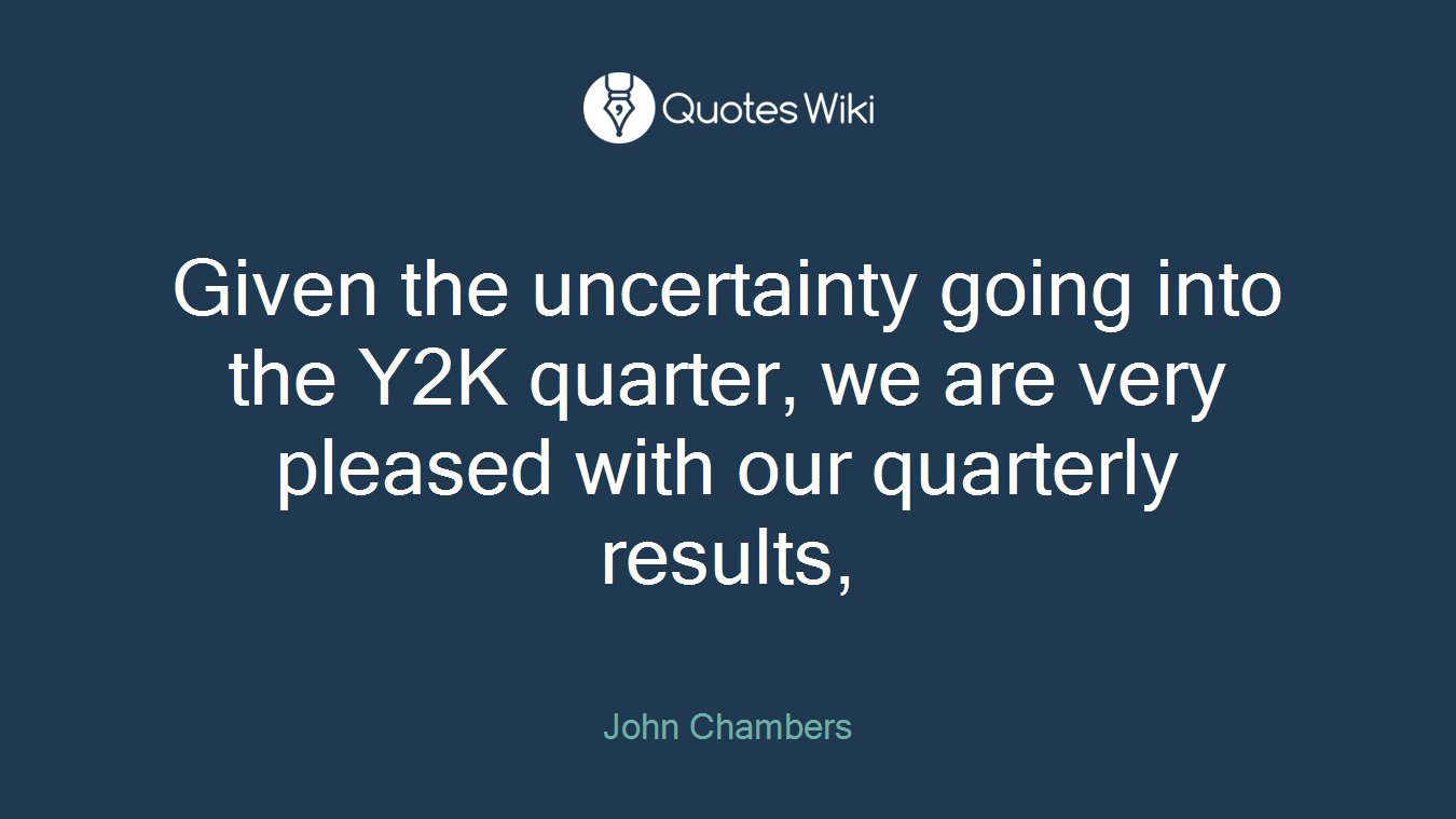 Given the uncertainty going into the Y2K quarter, we are very pleased with our quarterly results,