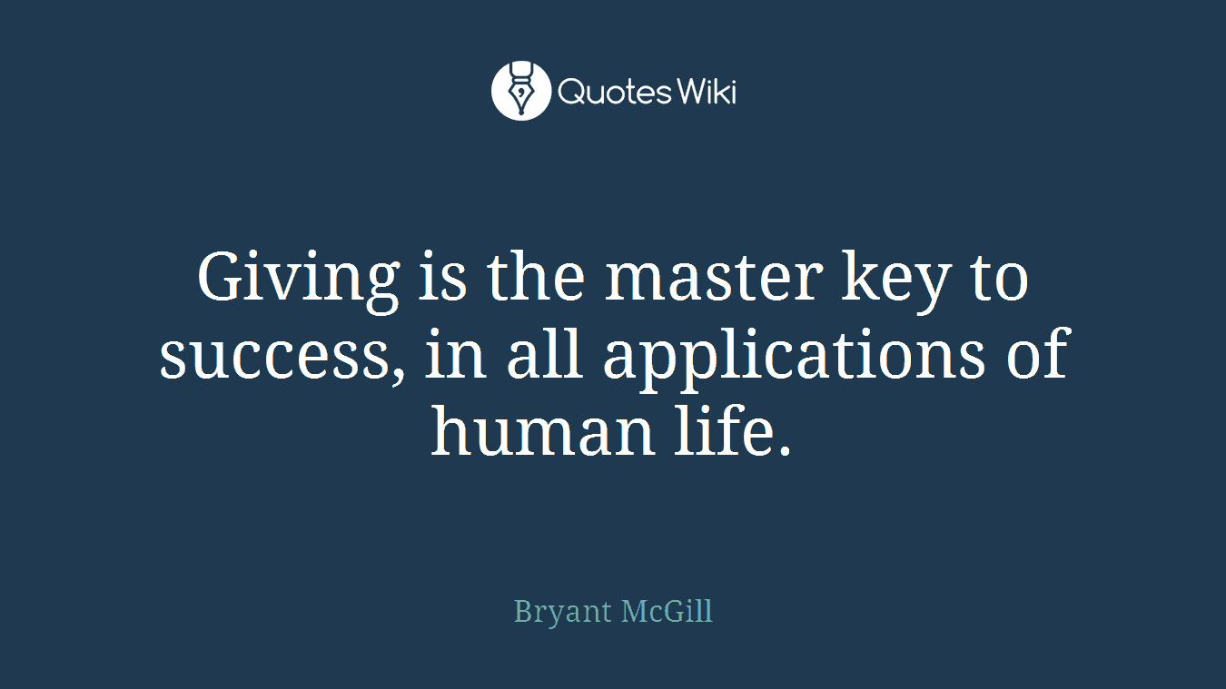 Giving is the master key to success, in all applications of human life.