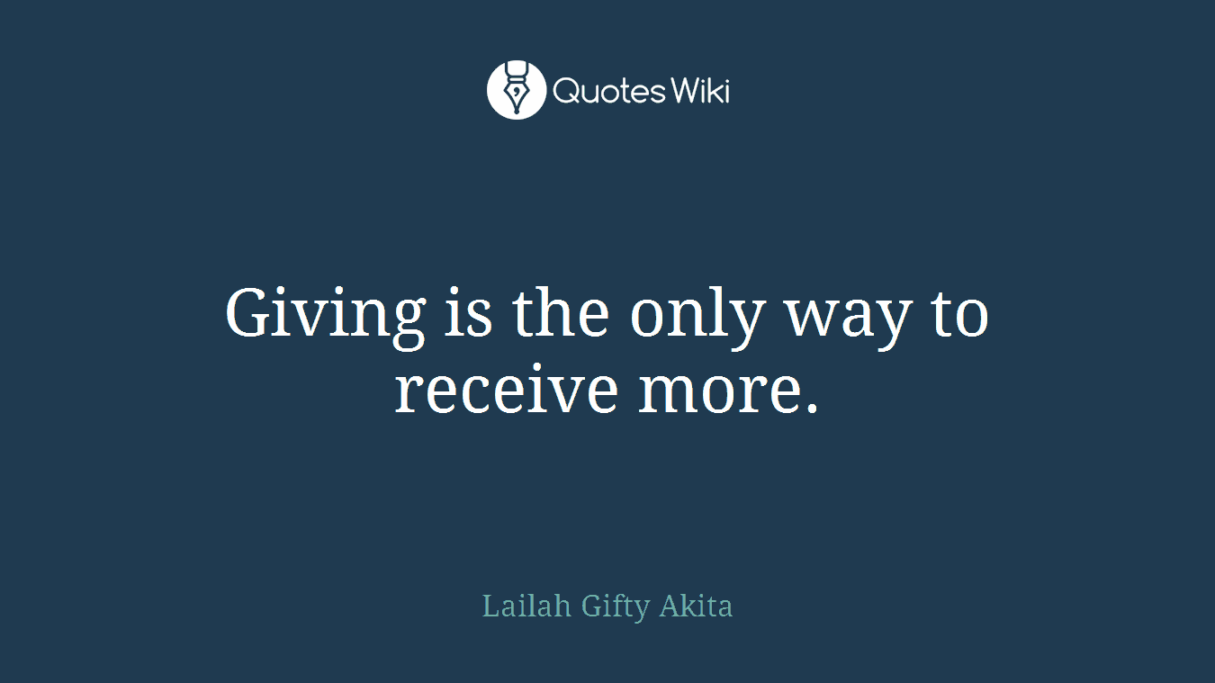 Giving is the only way to receive more.