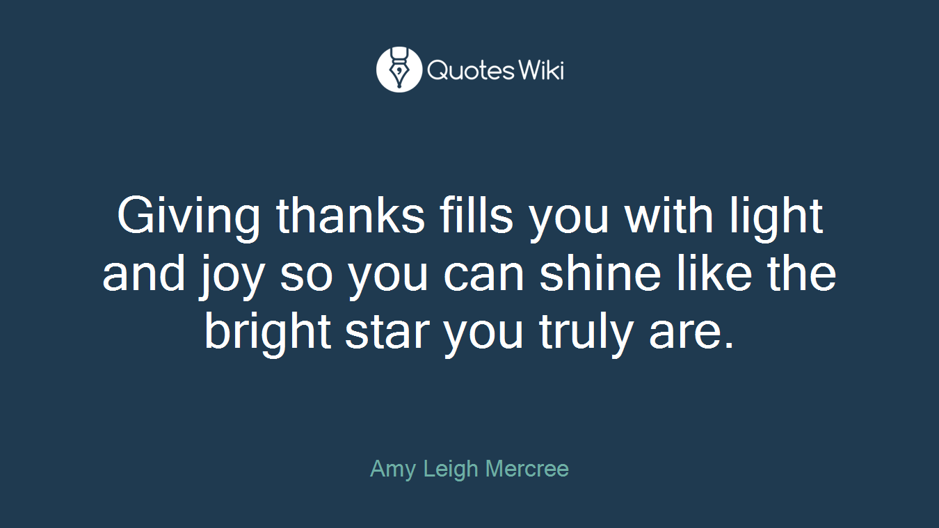 Giving thanks fills you with light and joy so you can shine like the bright star you truly are.