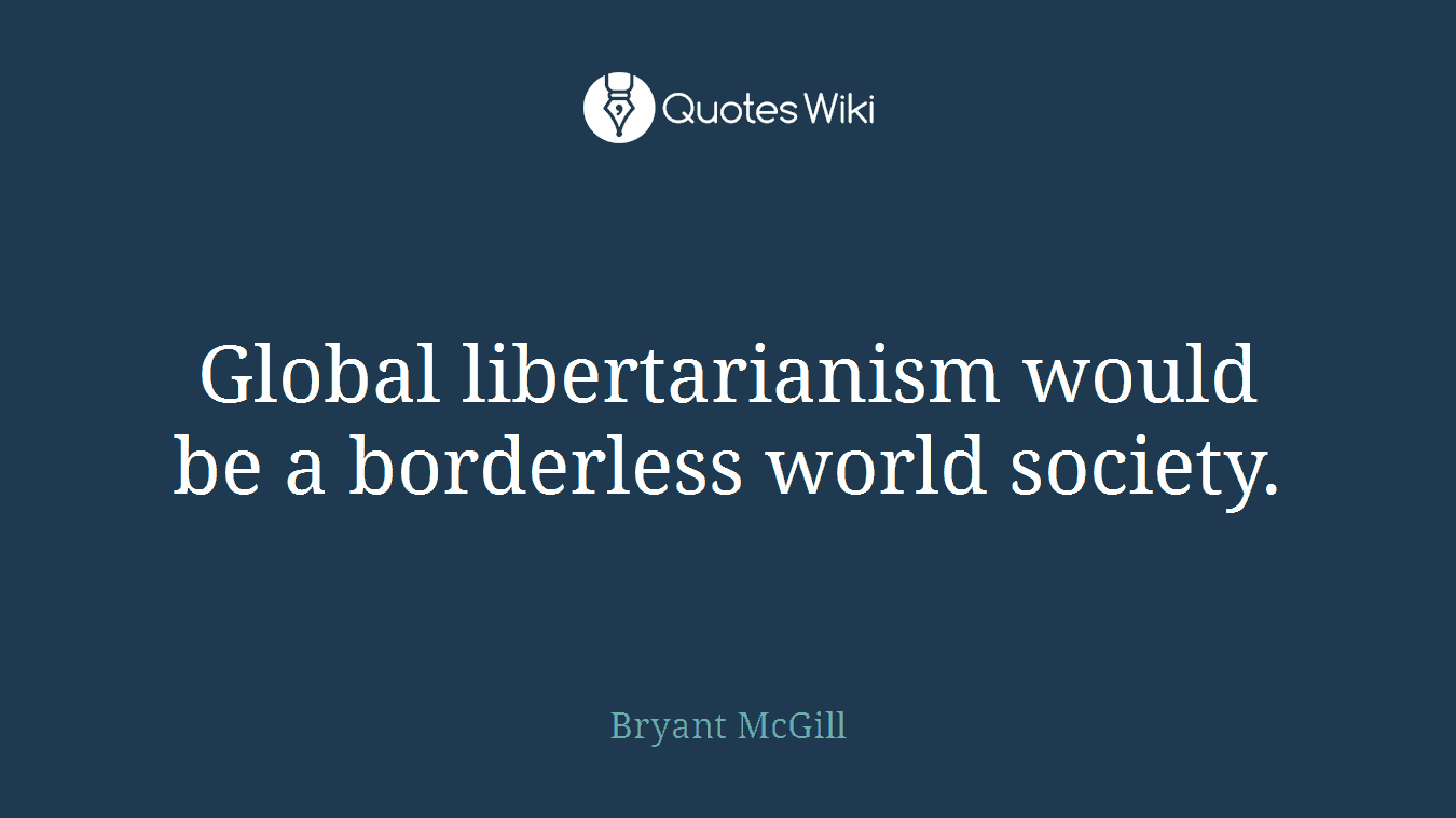 Global libertarianism would be a borderless world society.