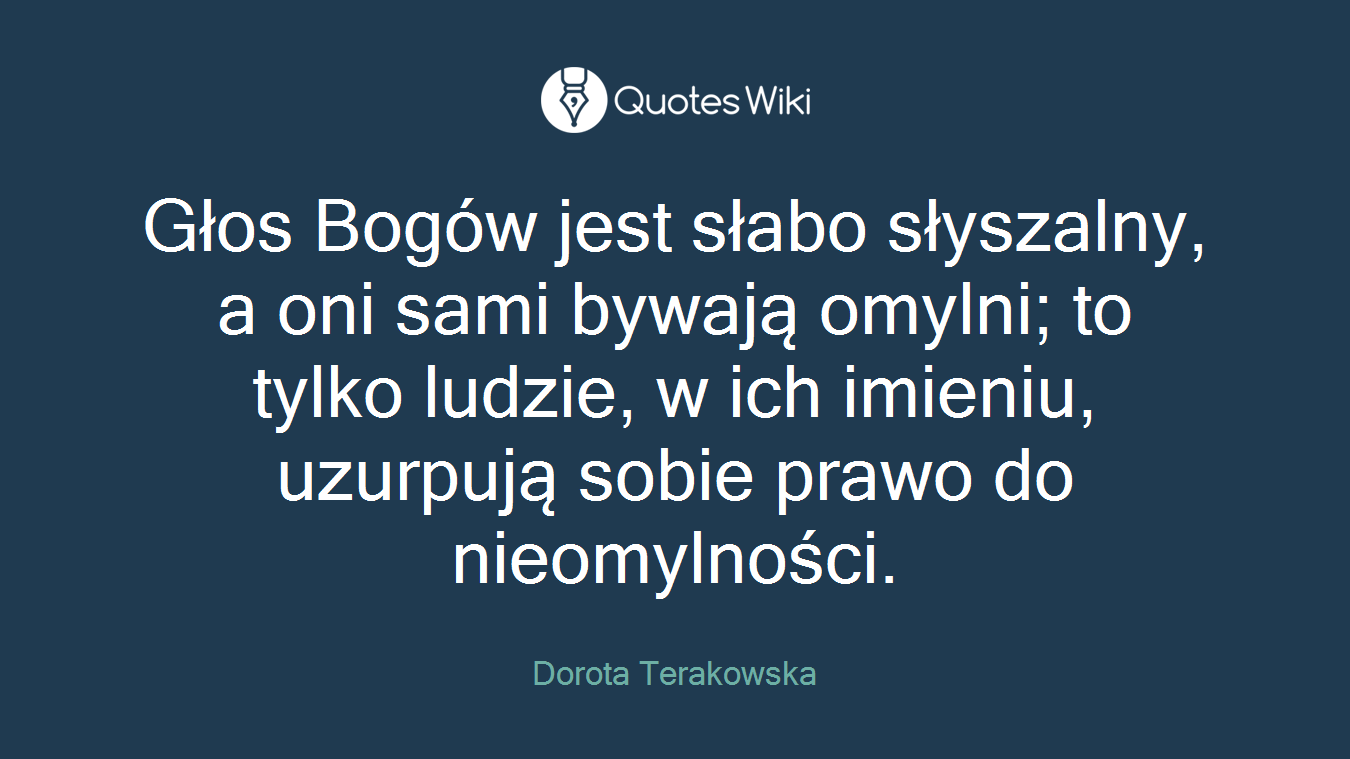 Głos Bogów jest słabo słyszalny, a oni sami bywają omylni; to tylko ludzie, w ich imieniu, uzurpują sobie prawo do nieomylności.