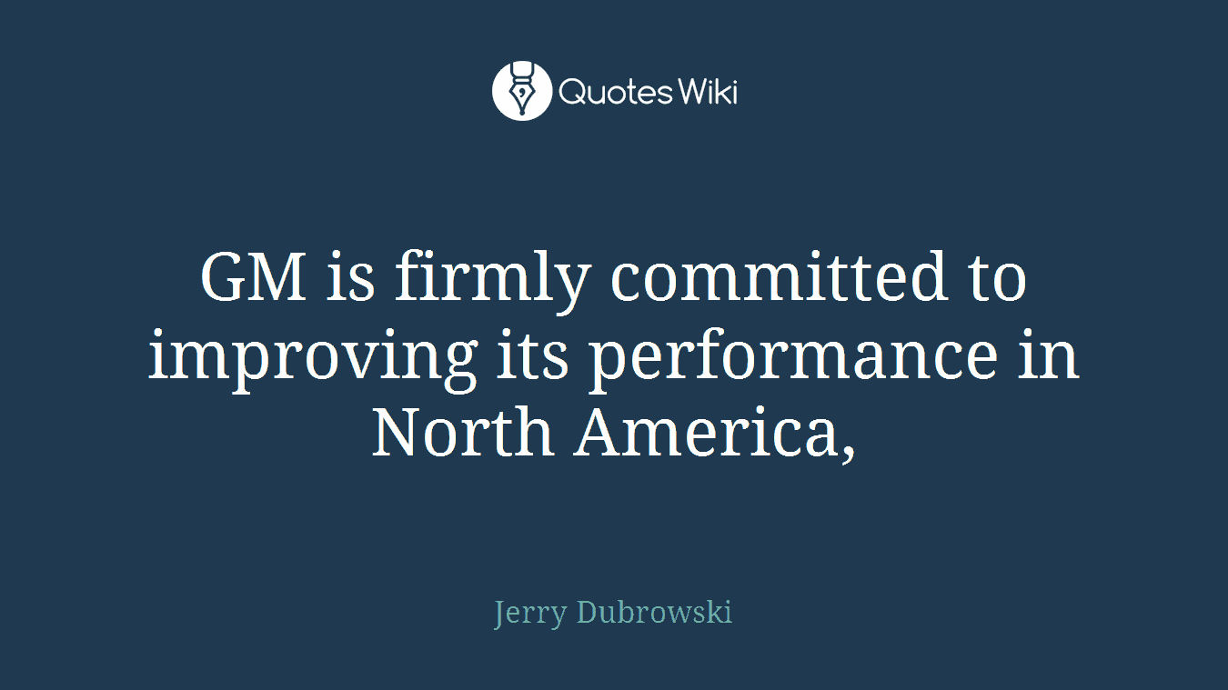 GM is firmly committed to improving its performance in North America,