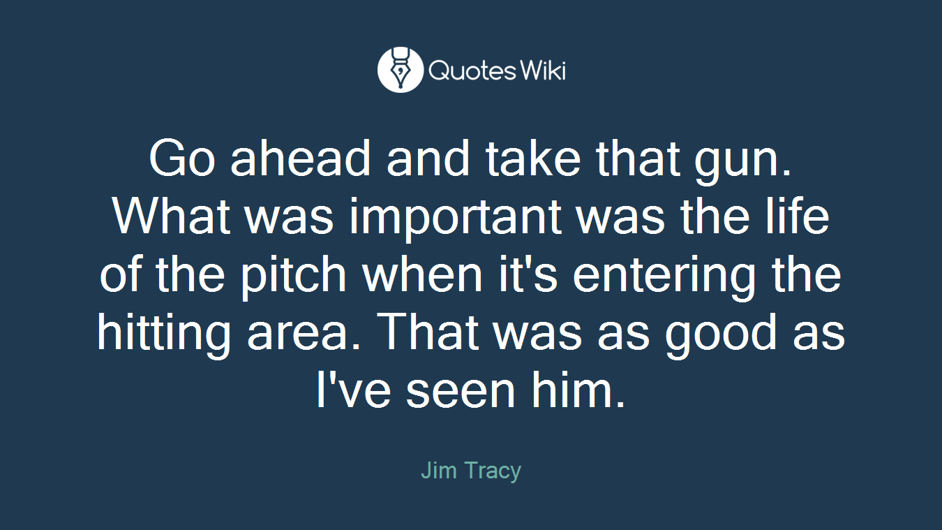 Go ahead and take that gun. What was important was the life of the pitch when it's entering the hitting area. That was as good as I've seen him.