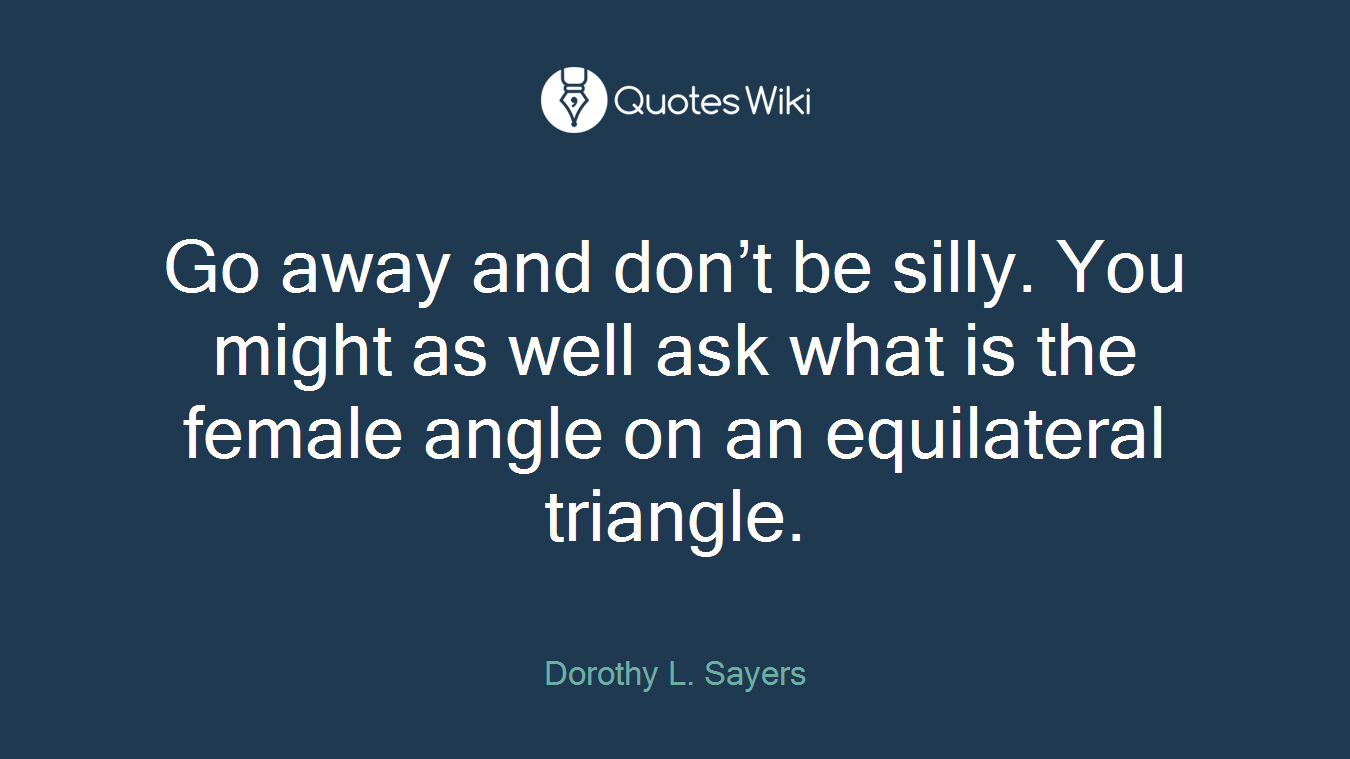 Go away and don’t be silly. You might as well ask what is the female angle on an equilateral triangle.