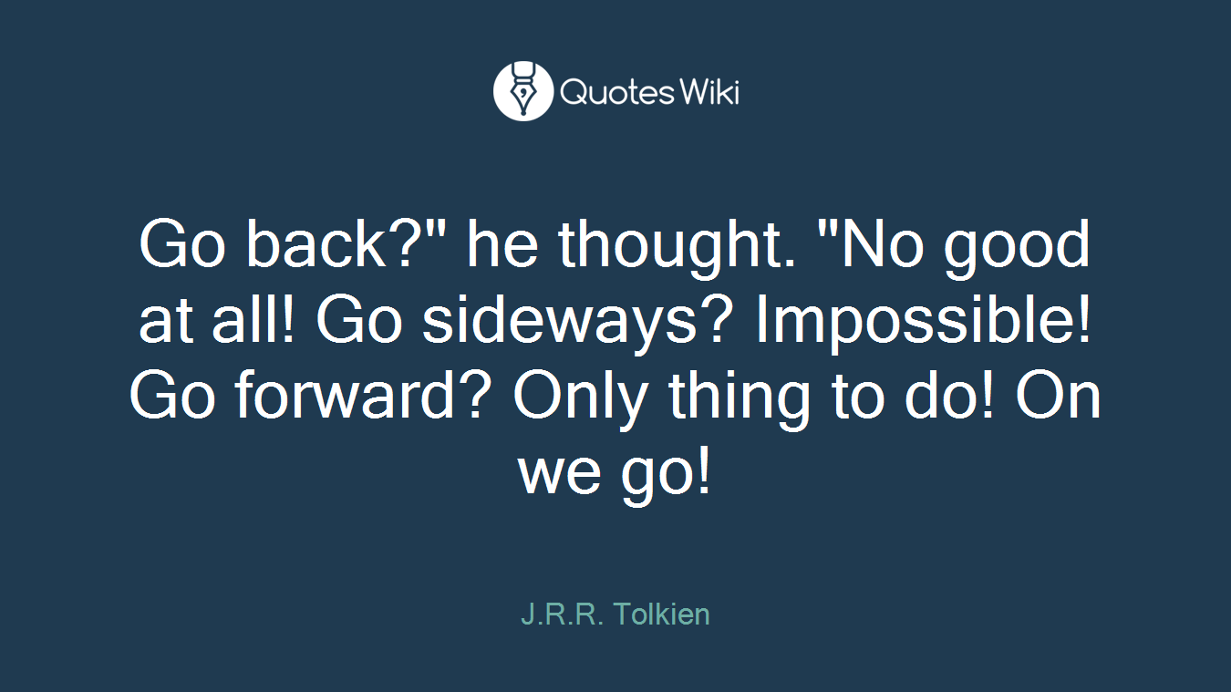 Go back?" he thought. "No good at all! Go sideways? Impossible! Go forward? Only thing to do! On we go!