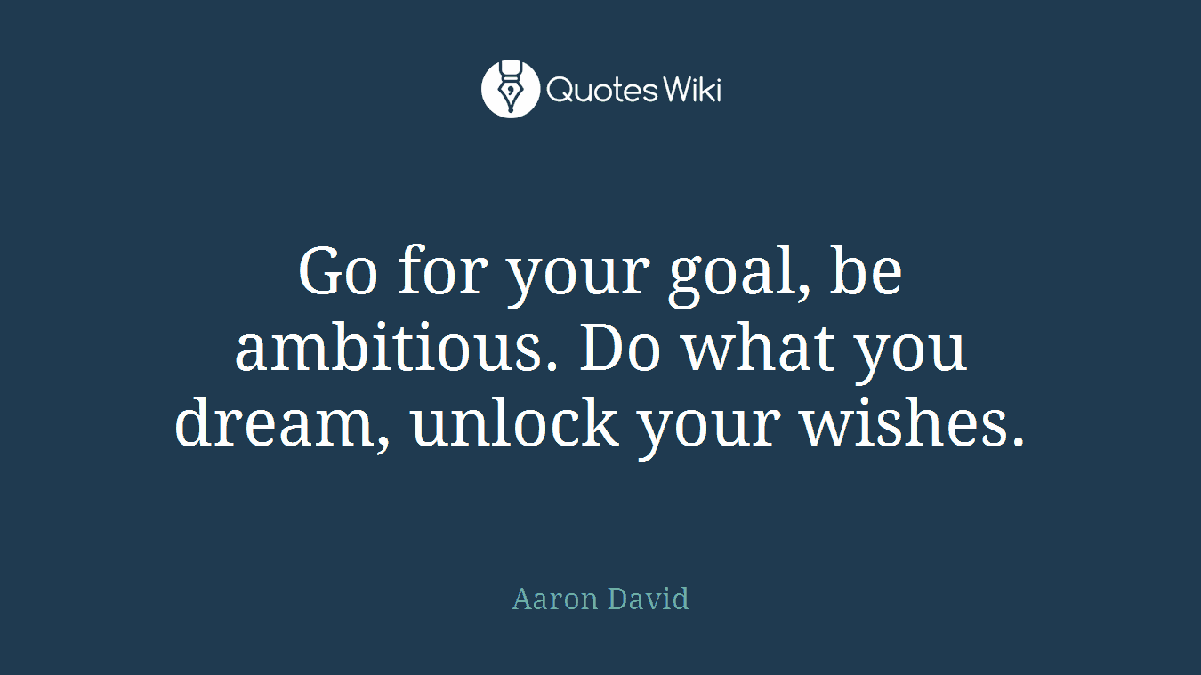 Go for your goal, be ambitious. Do what you dream, unlock your wishes.