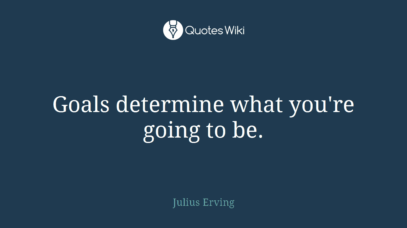 Goals determine what you're going to be.