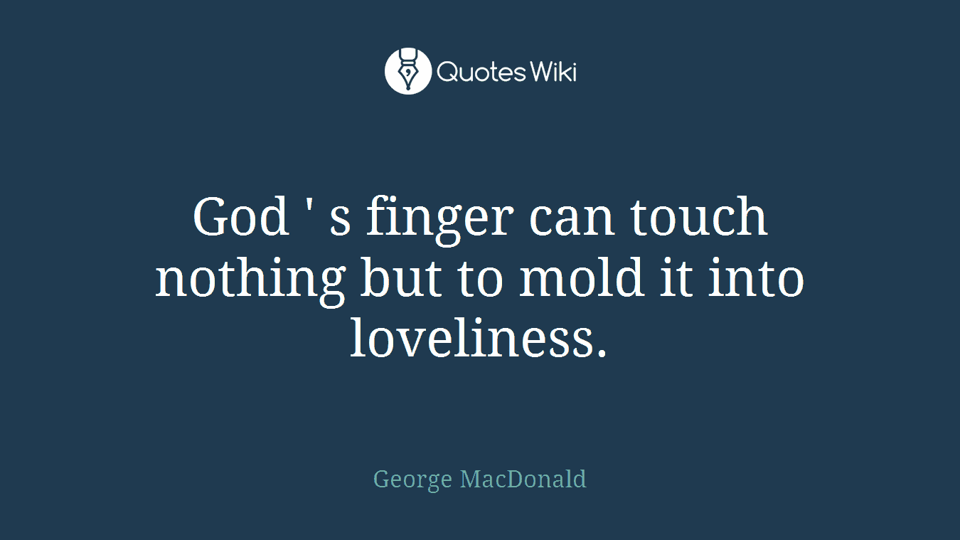 God ' s finger can touch nothing but to mold it into loveliness.