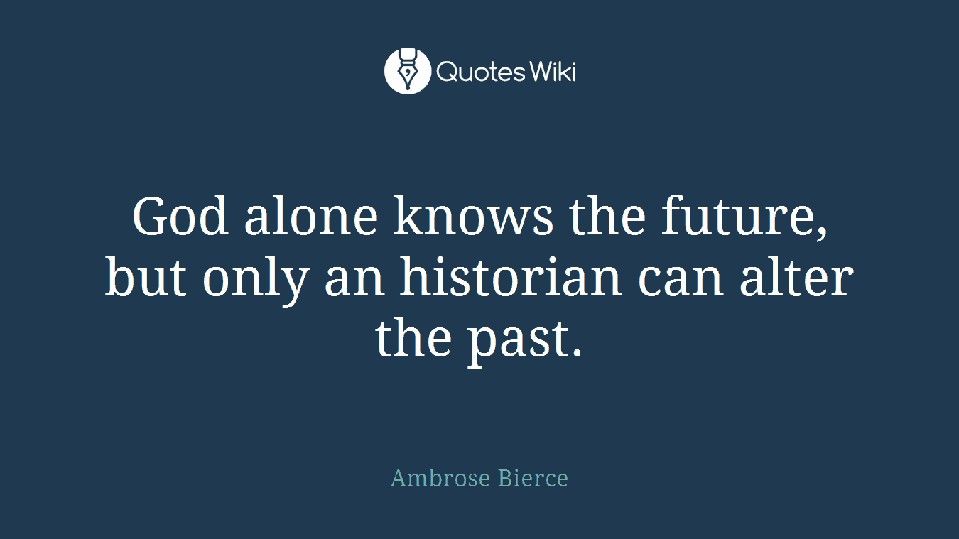 God alone knows the future, but only an historian can alter the past.