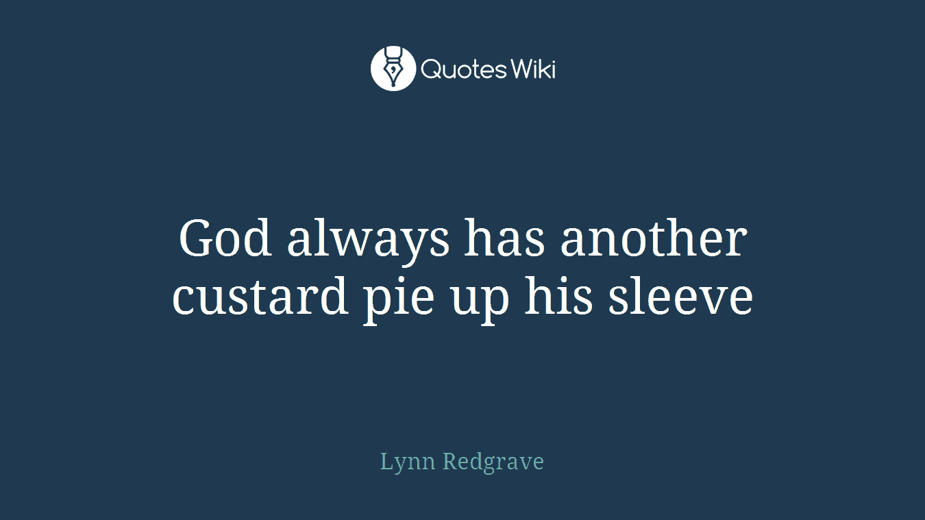 God always has another custard pie up his sleeve