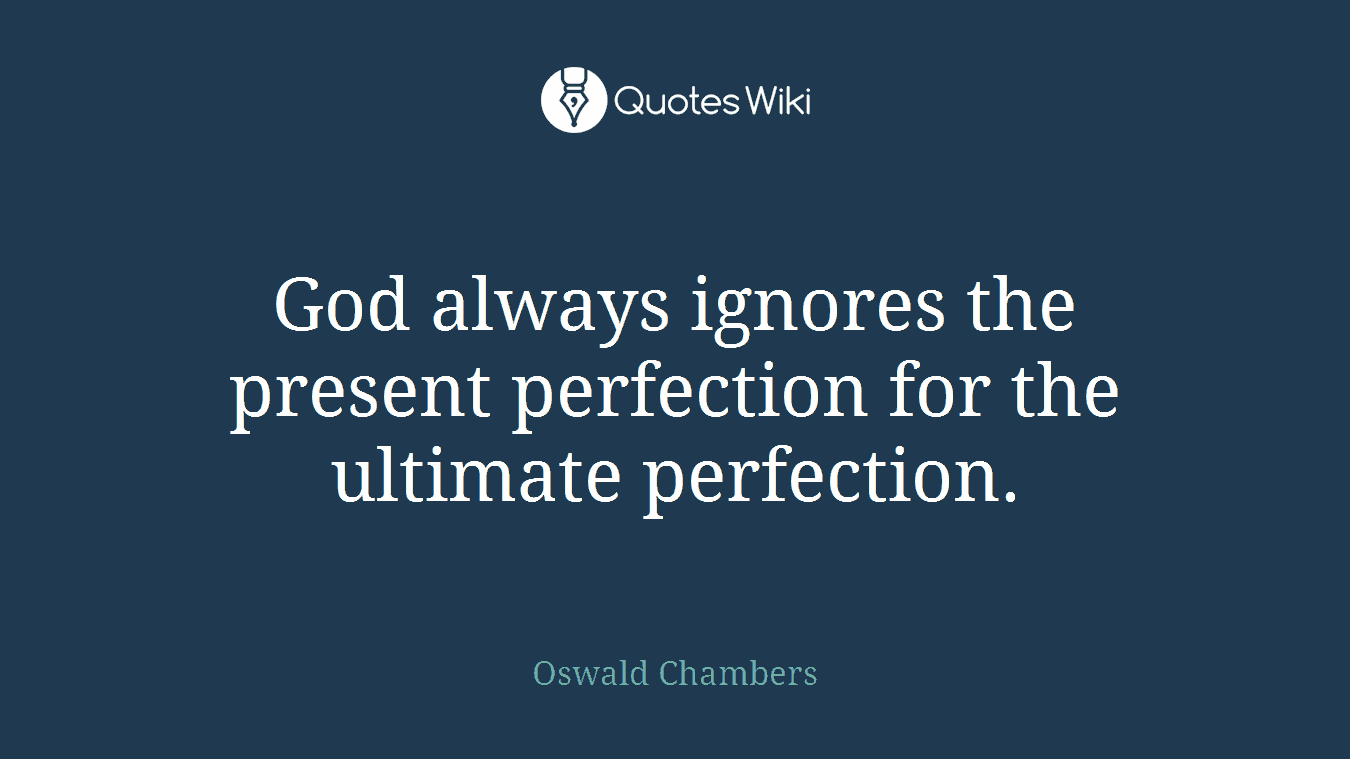 God always ignores the present perfection for the ultimate perfection.
