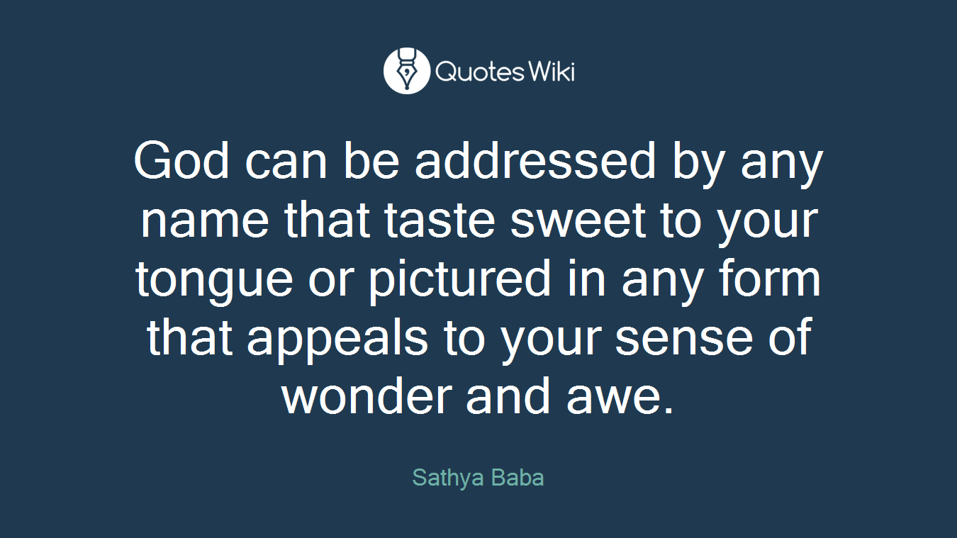 God can be addressed by any name that taste sweet to your tongue or pictured in any form that appeals to your sense of wonder and awe.