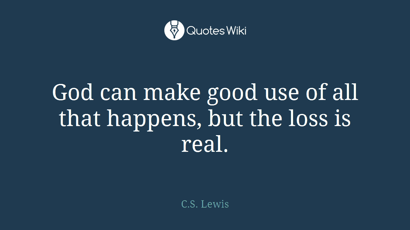 God can make good use of all that happens, but the loss is real.