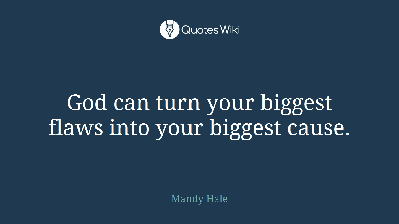 God can turn your biggest flaws into your biggest cause.
