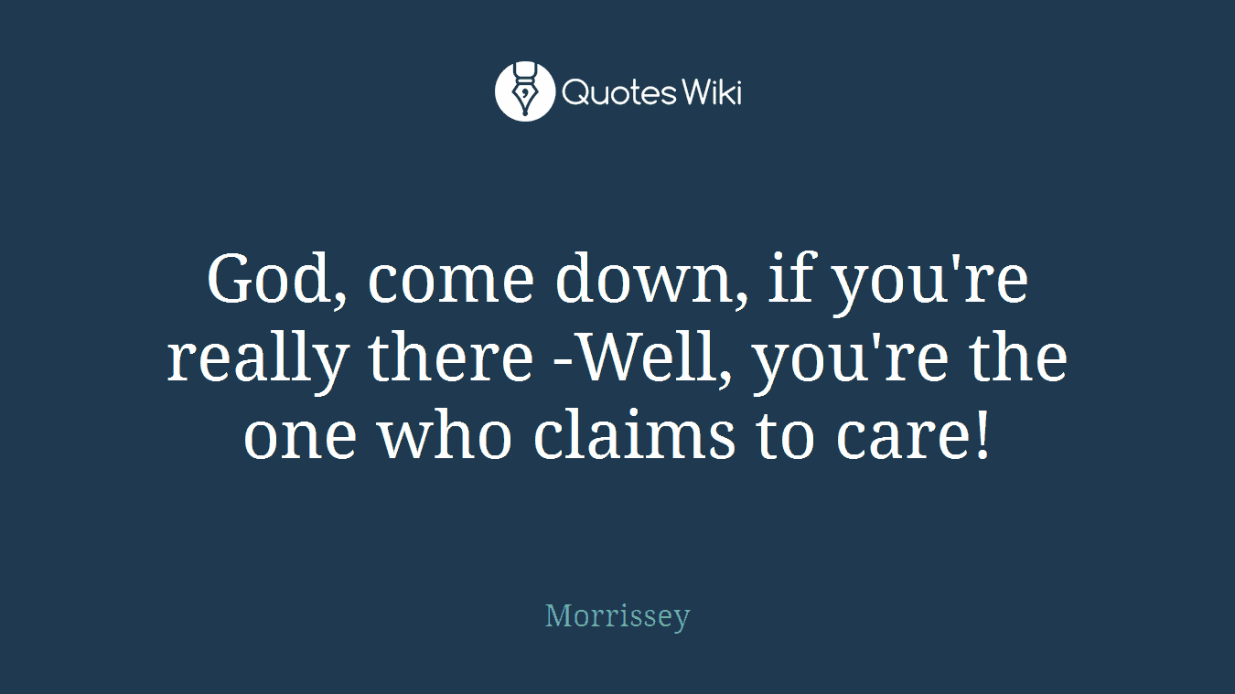 God, come down, if you're really there -Well, you're the one who claims to care!