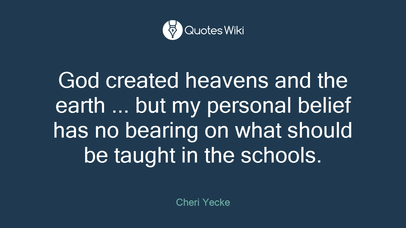 God created heavens and the earth ... but my personal belief has no bearing on what should be taught in the schools.