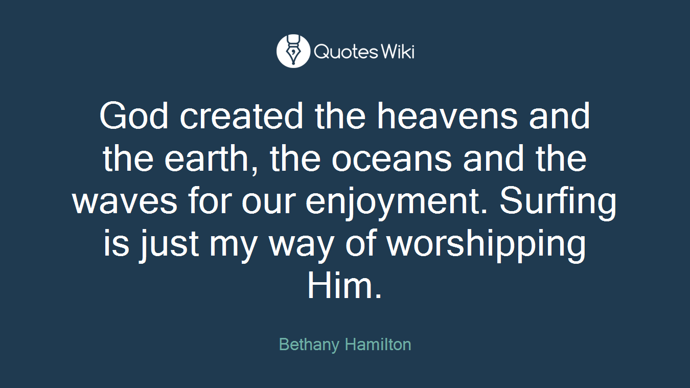 God created the heavens and the earth, the oceans and the waves for our enjoyment. Surfing is just my way of worshipping Him.