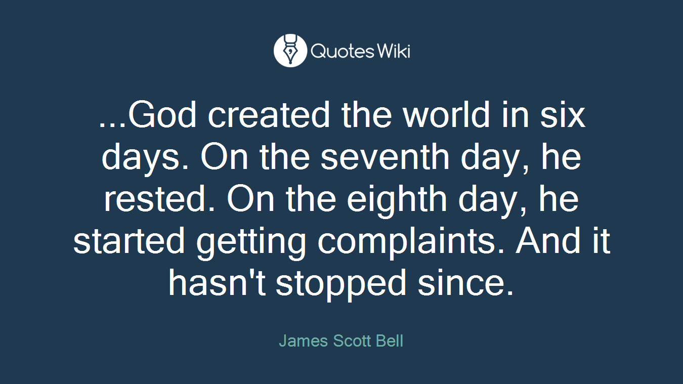 ...God created the world in six days. On the seventh day, he rested. On the eighth day, he started getting complaints. And it hasn't stopped since.