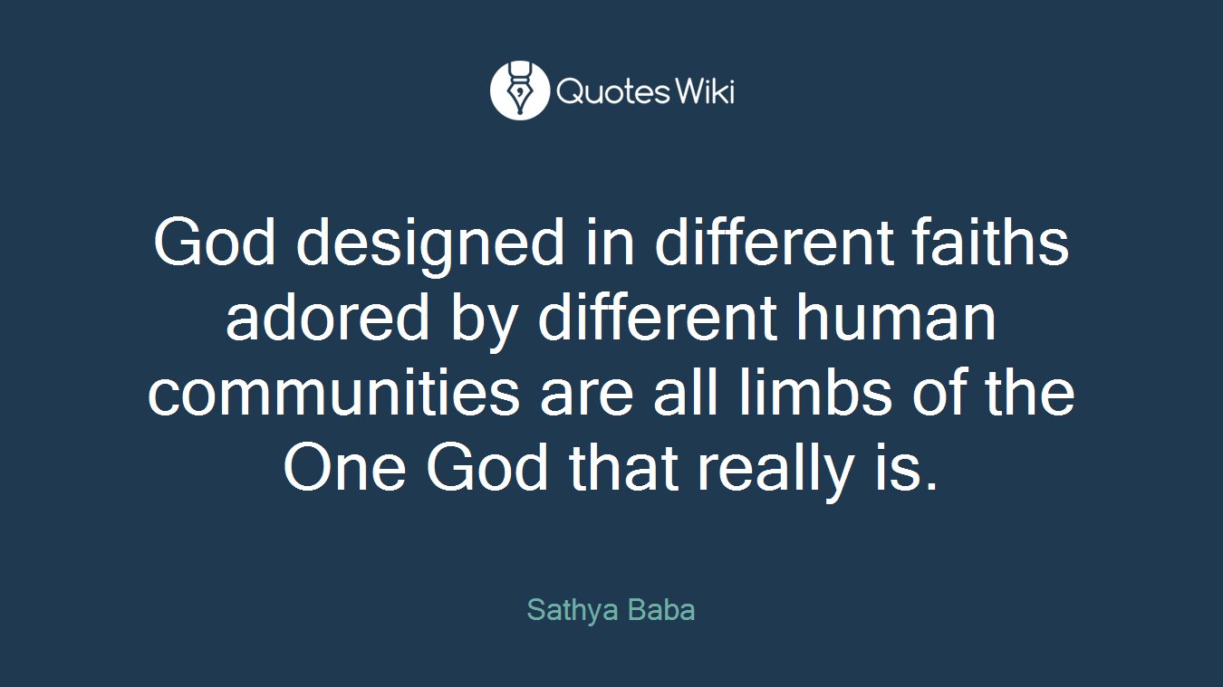 God designed in different faiths adored by different human communities are all limbs of the One God that really is.