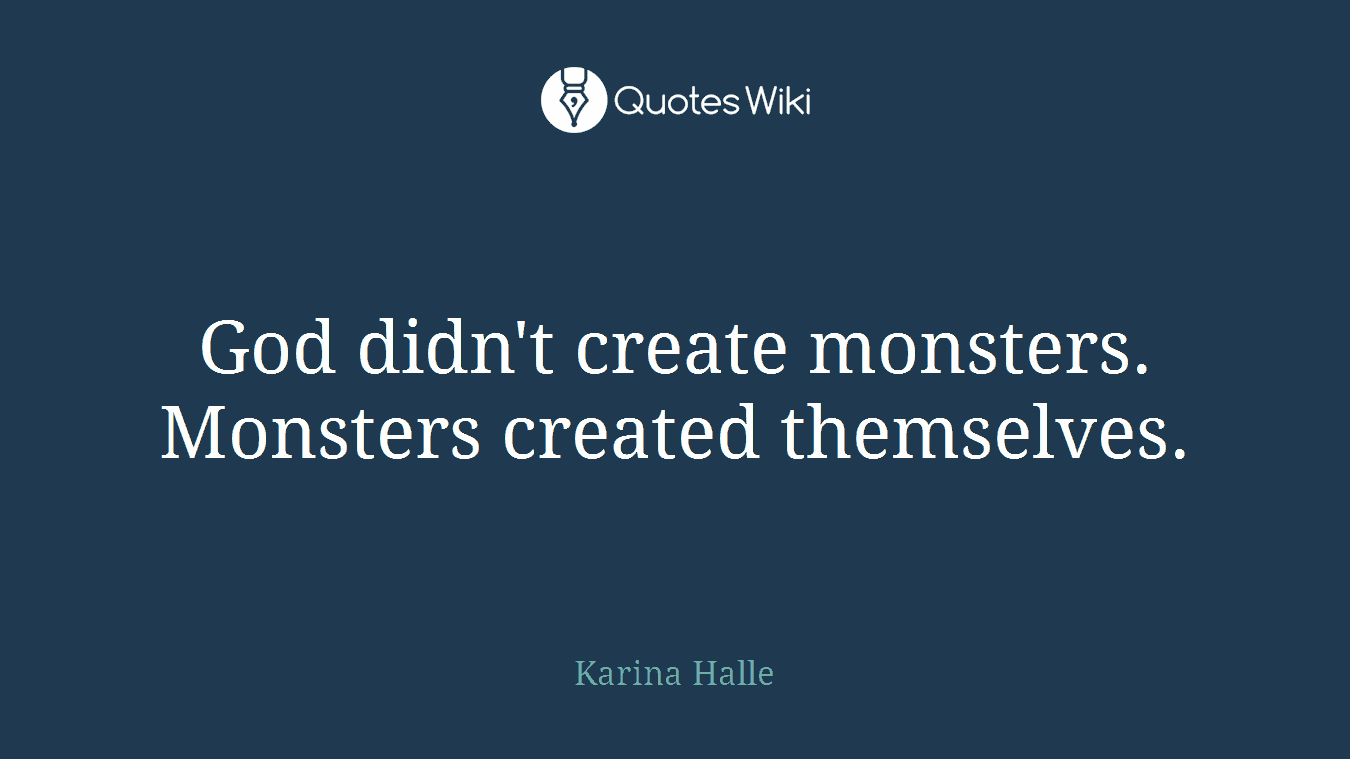God didn't create monsters. Monsters created themselves.