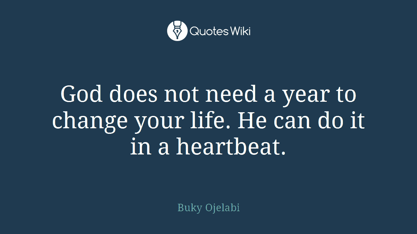 God does not need a year to change your life. He can do it in a heartbeat.