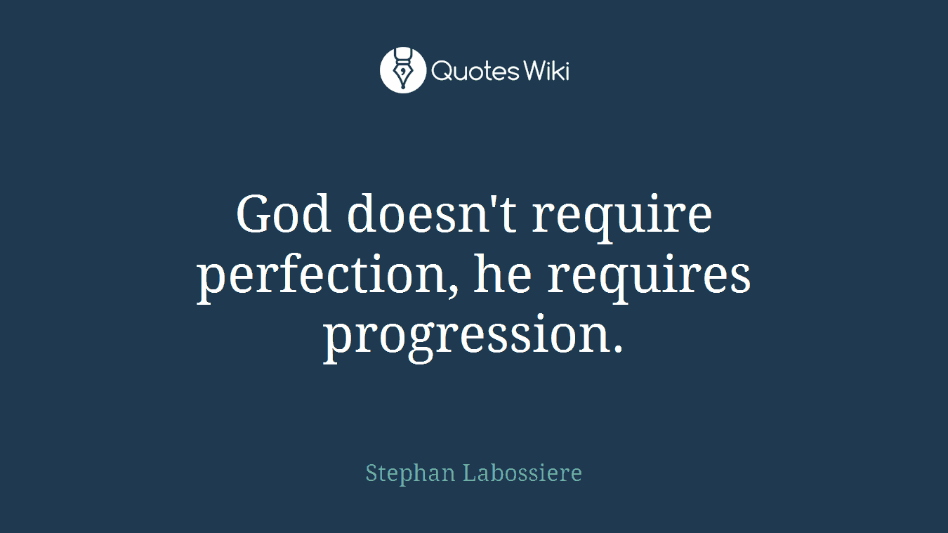 God doesn't require perfection, he requires progression.