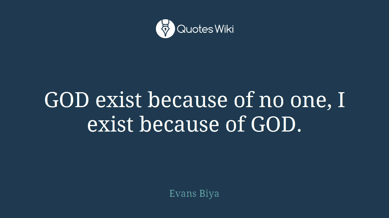 GOD exist because of no one, I exist because of GOD.