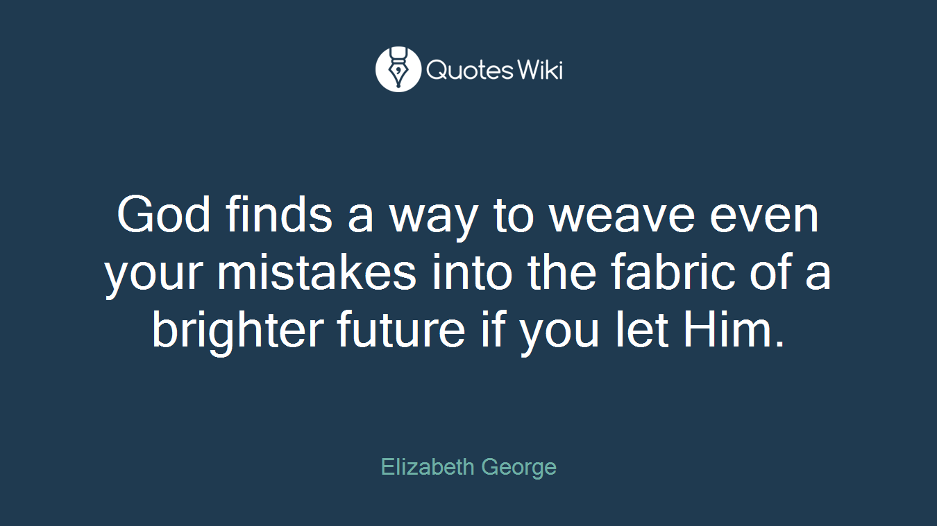 God finds a way to weave even your mistakes into the fabric of a brighter future if you let Him.