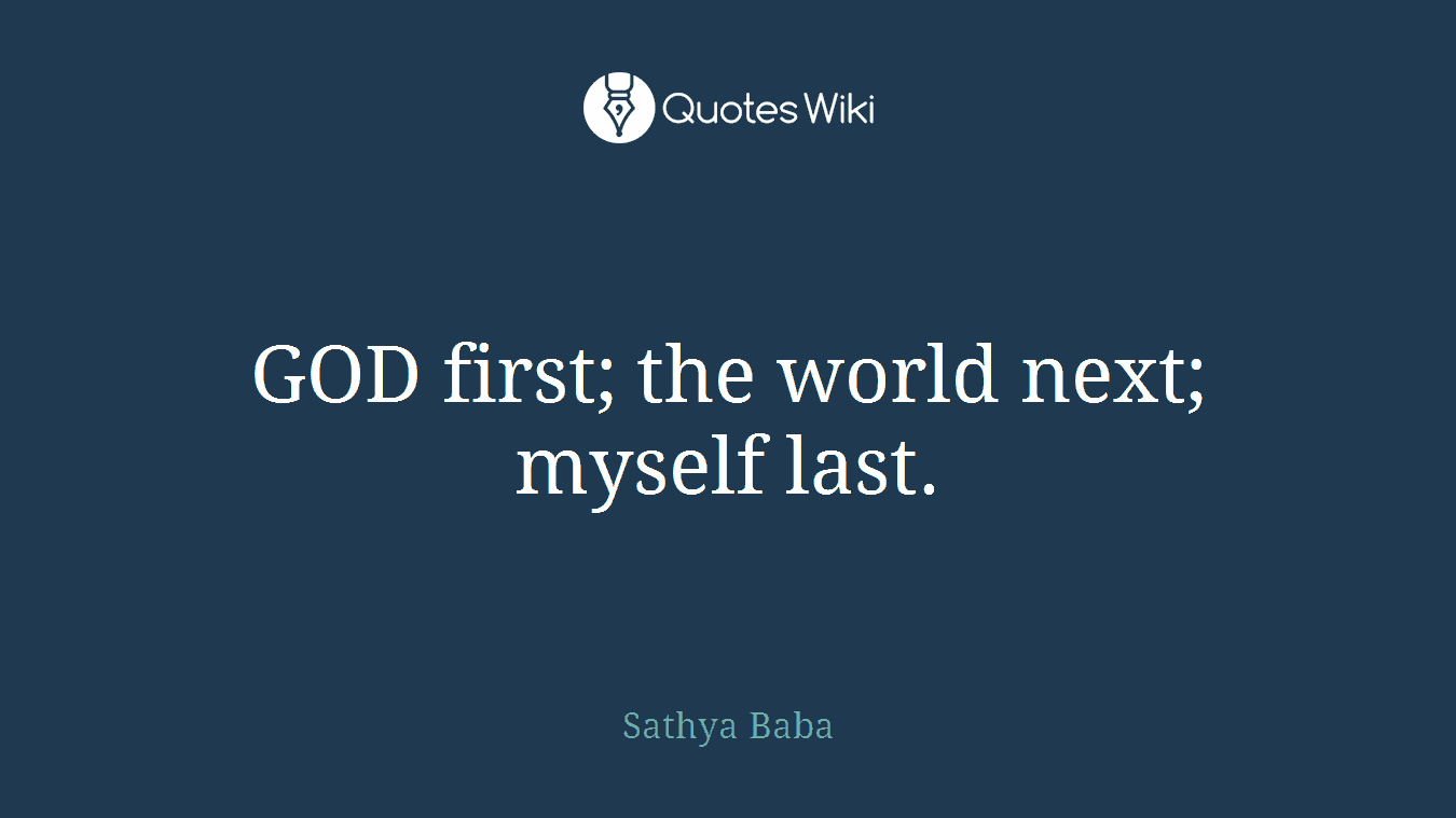 GOD first; the world next; myself last.