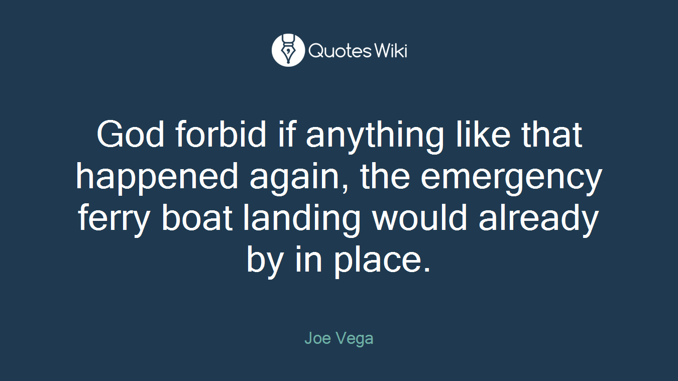 God forbid if anything like that happened again, the emergency ferry boat landing would already by in place.
