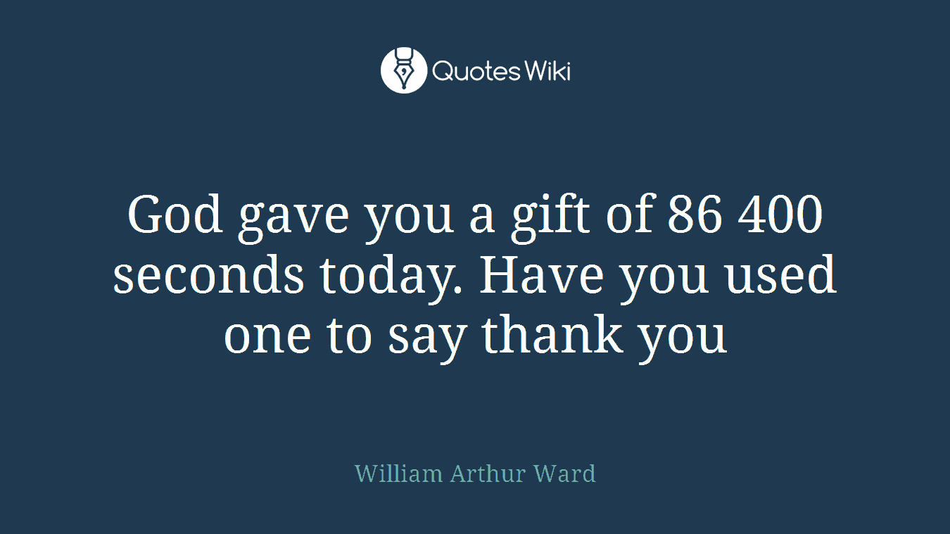 God gave you a gift of 86 400 seconds today. Have you used one to say thank you